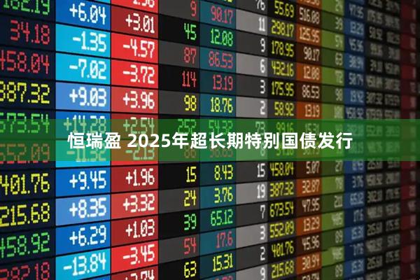 恒瑞盈 2025年超长期特别国债发行