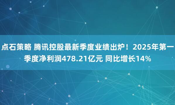 点石策略 腾讯控股最新季度业绩出炉！2025年第一季度净利润478.21亿元 同比增长14%
