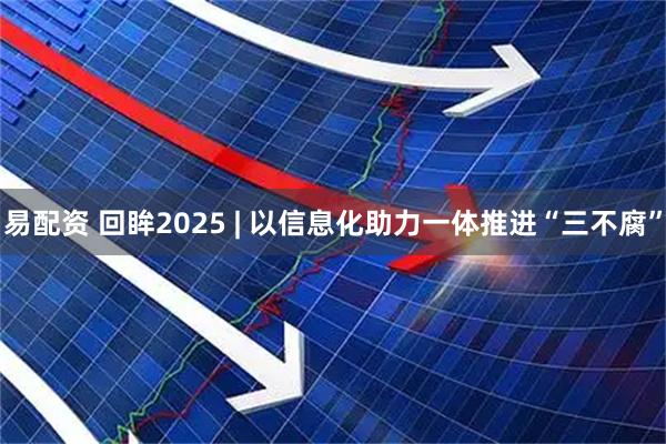 易配资 回眸2025 | 以信息化助力一体推进“三不腐”