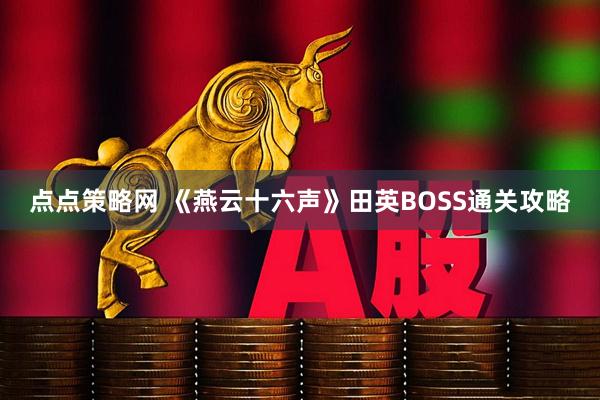 点点策略网 《燕云十六声》田英BOSS通关攻略