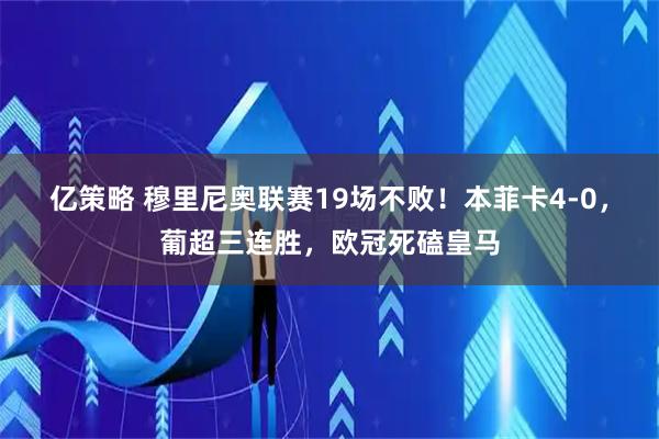亿策略 穆里尼奥联赛19场不败！本菲卡4-0，葡超三连胜，欧冠死磕皇马