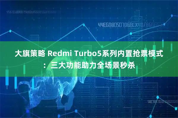 大旗策略 Redmi Turbo5系列内置抢票模式：三大功能助力全场景秒杀