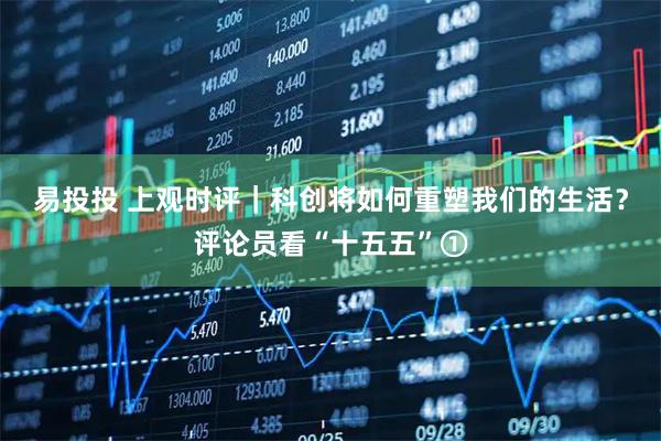 易投投 上观时评｜科创将如何重塑我们的生活？评论员看“十五五”①