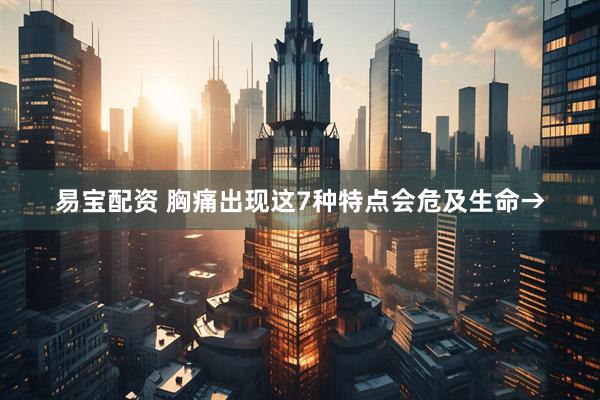 易宝配资 胸痛出现这7种特点会危及生命→