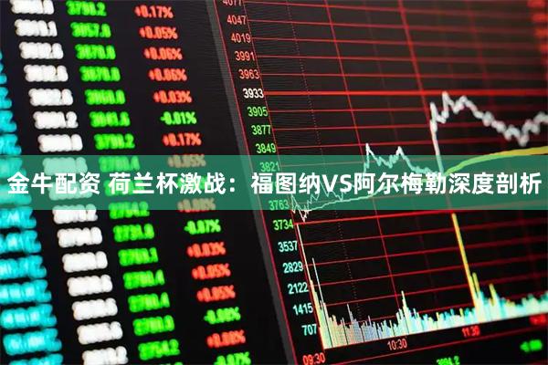 金牛配资 荷兰杯激战：福图纳VS阿尔梅勒深度剖析