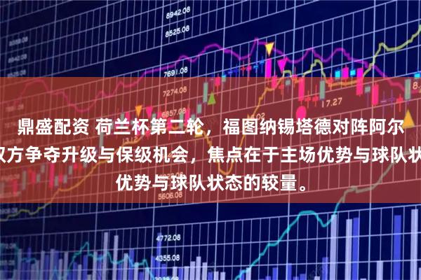 鼎盛配资 荷兰杯第二轮，福图纳锡塔德对阵阿尔梅勒城，双方争夺升级与保级机会，焦点在于主场优势与球队状态的较量。