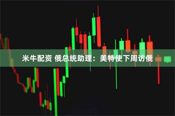 米牛配资 俄总统助理：美特使下周访俄