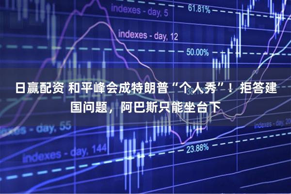 日赢配资 和平峰会成特朗普“个人秀”！拒答建国问题，阿巴斯只能坐台下