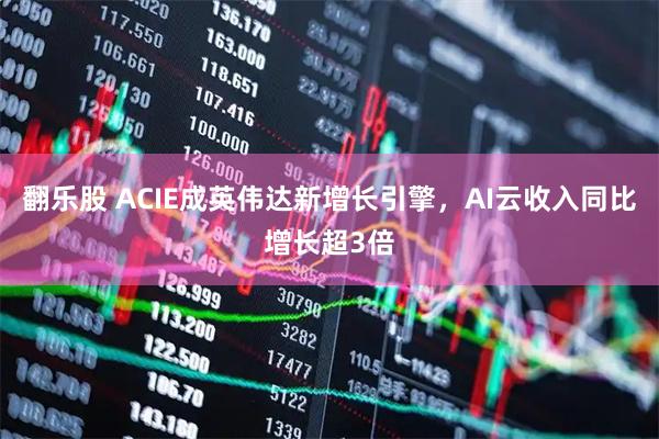 翻乐股 ACIE成英伟达新增长引擎，AI云收入同比增长超3倍